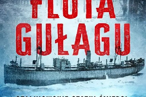 FLOTA GUŁAGU. Stalinowskie statki śmierci: transporty na Kołymę